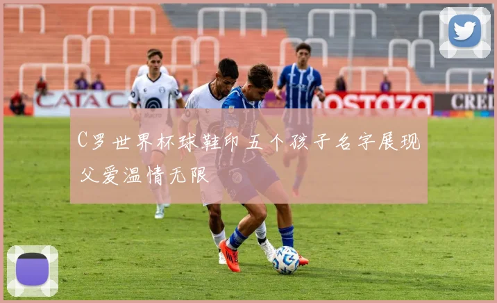 C罗世界杯球鞋印五个孩子名字展现父爱温情无限