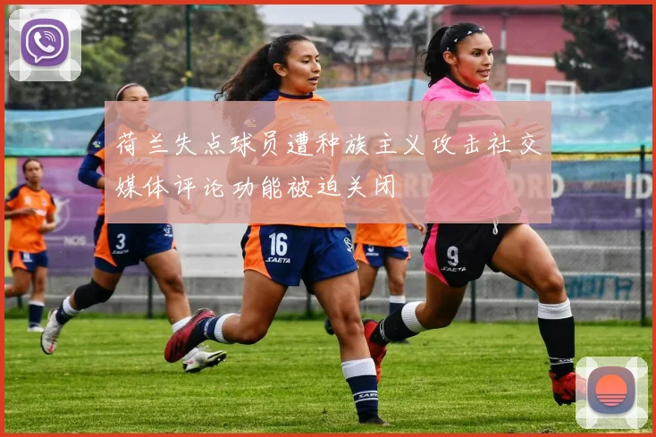 荷兰失点球员遭种族主义攻击社交媒体评论功能被迫关闭