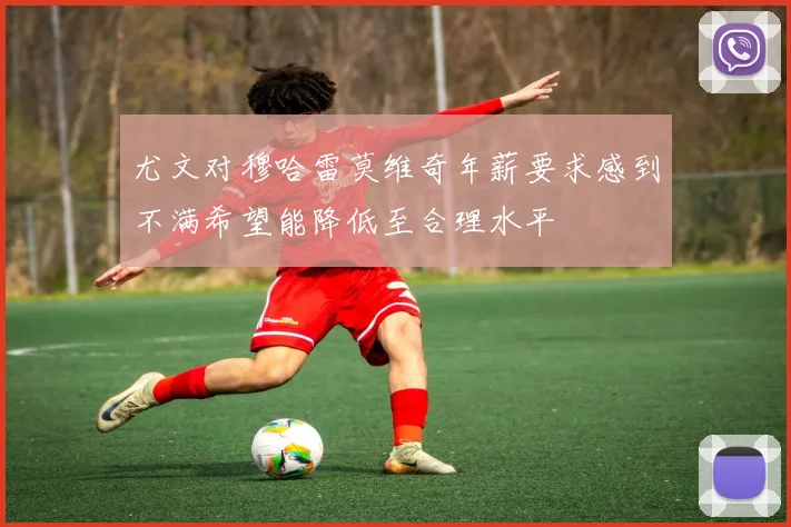 尤文对穆哈雷莫维奇年薪要求感到不满希望能降低至合理水平