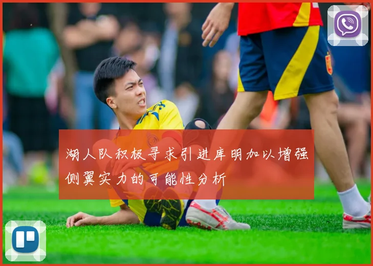 湖人队积极寻求引进库明加以增强侧翼实力的可能性分析