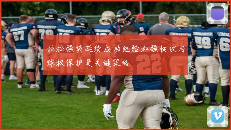 拉松强调延续成功经验加强快攻与球权保护是关键策略