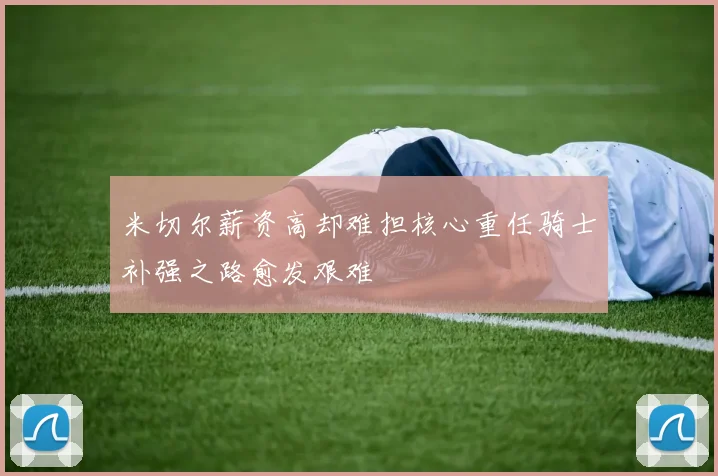 米切尔薪资高却难担核心重任骑士补强之路愈发艰难